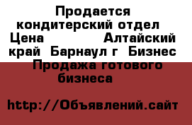 Продается кондитерский отдел › Цена ­ 60 000 - Алтайский край, Барнаул г. Бизнес » Продажа готового бизнеса   